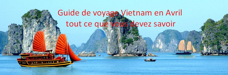 Guide de voyage Vietnam en Avril:  tout ce que vous devez savoir
